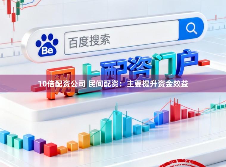 10倍配资公司 民间配资：主要提升资金效益