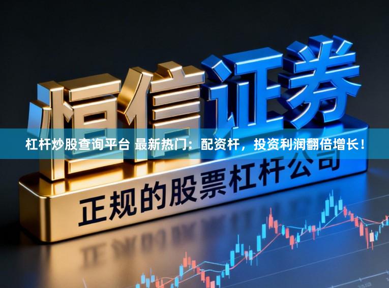 杠杆炒股查询平台 最新热门：配资杆，投资利润翻倍增长！