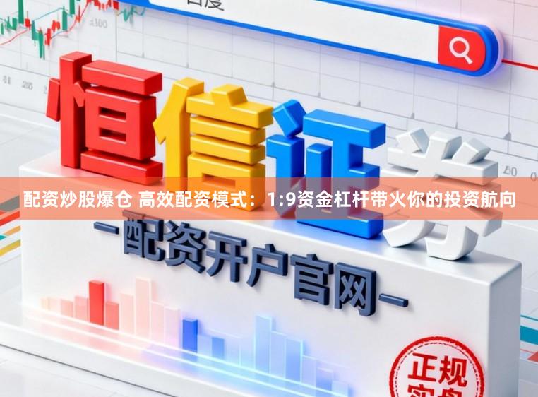 配资炒股爆仓 高效配资模式：1:9资金杠杆带火你的投资航向