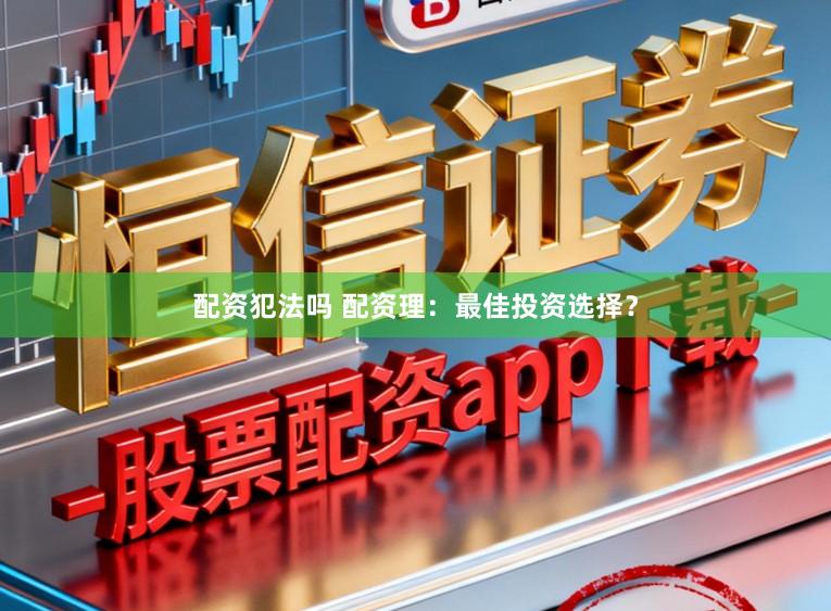 配资犯法吗 配资理：最佳投资选择？