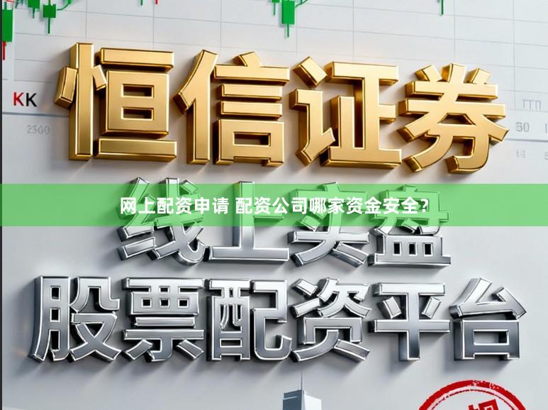 网上配资申请 配资公司哪家资金安全？