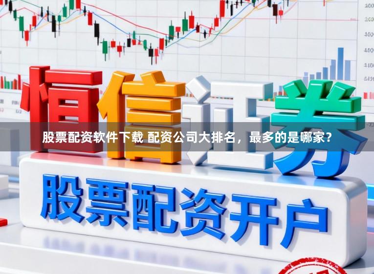 股票配资软件下载 配资公司大排名，最多的是哪家？