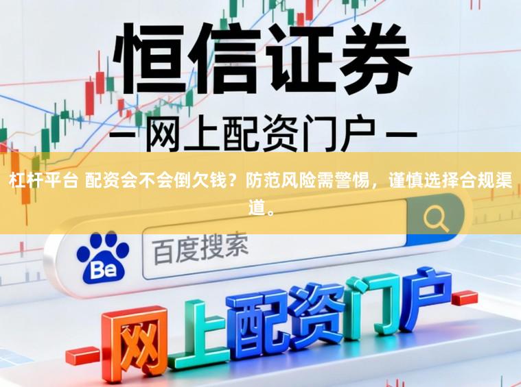 杠杆平台 配资会不会倒欠钱？防范风险需警惕，谨慎选择合规渠道。