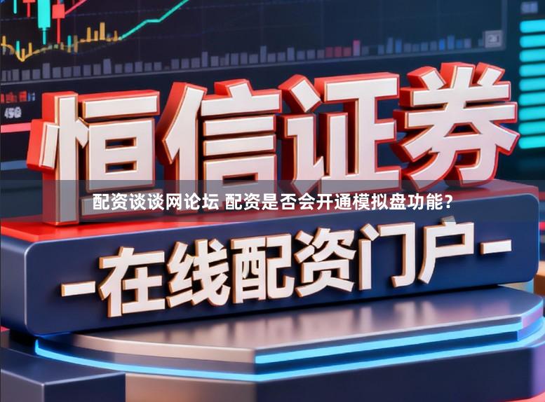 配资谈谈网论坛 配资是否会开通模拟盘功能？