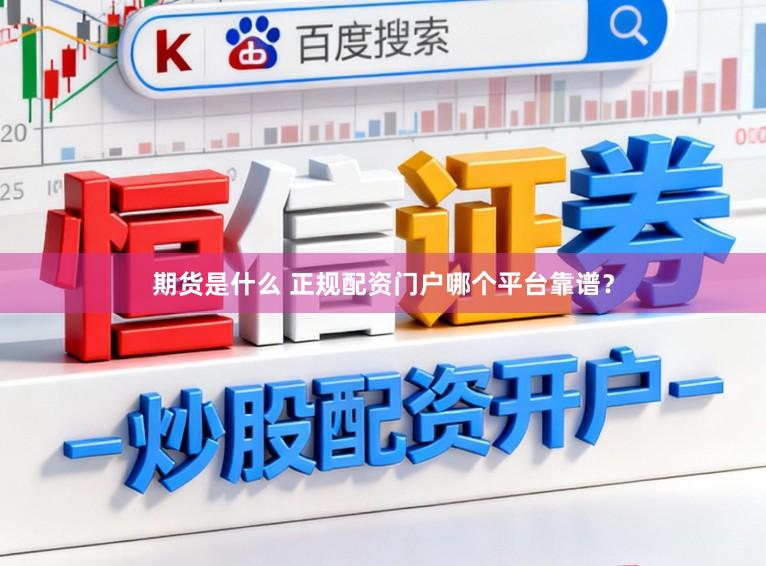 期货是什么 正规配资门户哪个平台靠谱？